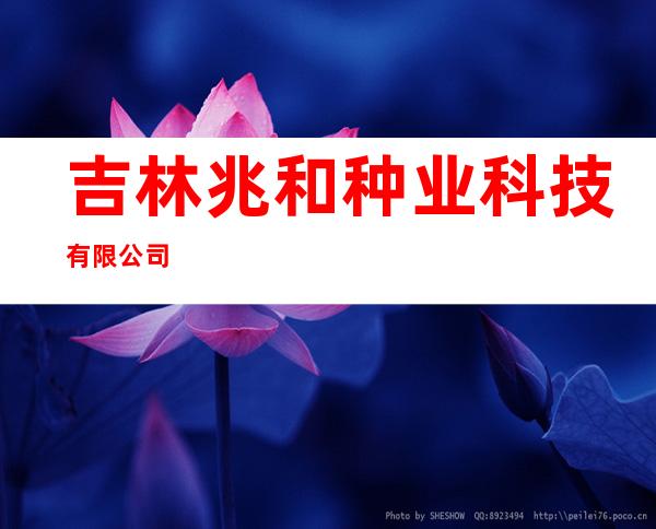 吉林兆和种业科技有限公司