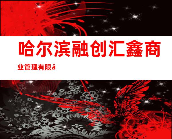 哈尔滨融创汇鑫商业管理有限公司