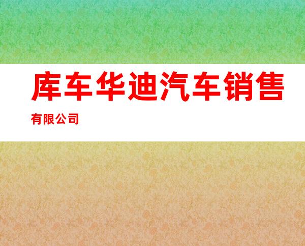 库车华迪汽车销售有限公司