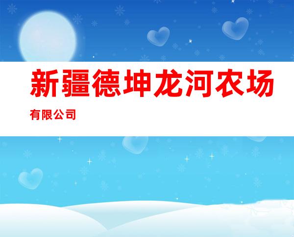 新疆德坤龙河农场有限公司