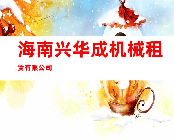 海南兴华成机械租赁有限公司