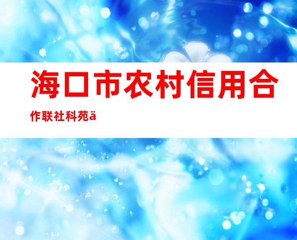 海口市农村信用合作联社科苑信用社