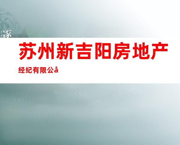 苏州新吉阳房地产经纪有限公司