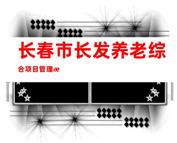 长春市长发养老综合项目管理有限公司